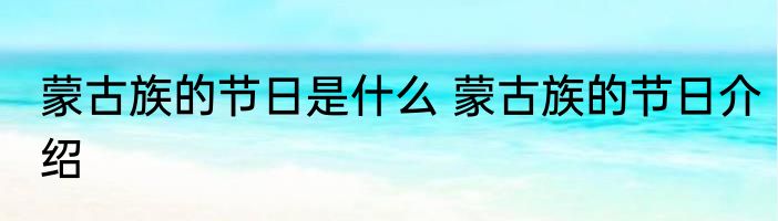 蒙古族的节日是什么 蒙古族的节日介绍