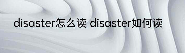 disaster怎么读 disaster如何读