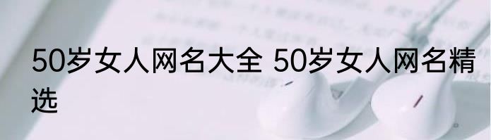 50岁女人网名大全 50岁女人网名精选