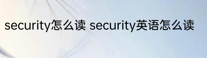 security怎么读 security英语怎么读