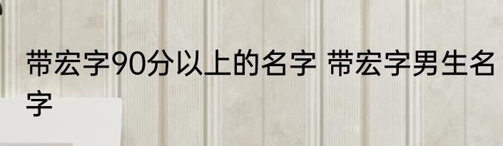 带宏字90分以上的名字 带宏字男生名字