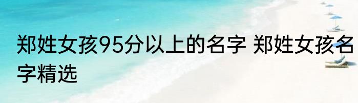 郑姓女孩95分以上的名字 郑姓女孩名字精选