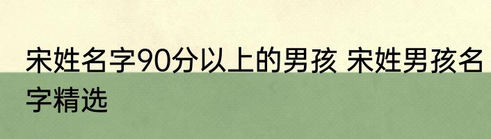 宋姓名字90分以上的男孩 宋姓男孩名字精选