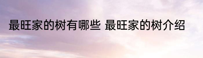 最旺家的树有哪些 最旺家的树介绍