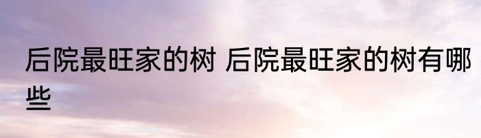 后院最旺家的树 后院最旺家的树有哪些