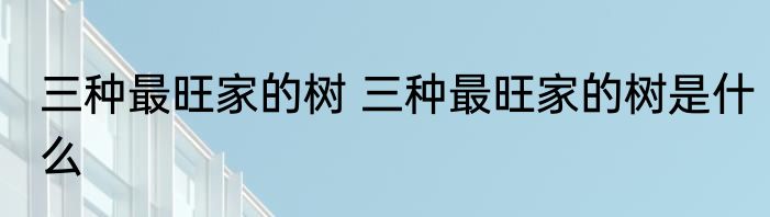 三种最旺家的树 三种最旺家的树是什么