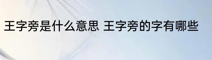 王字旁是什么意思 王字旁的字有哪些