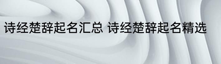 诗经楚辞起名汇总 诗经楚辞起名精选