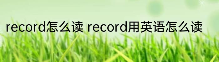 record怎么读 record用英语怎么读