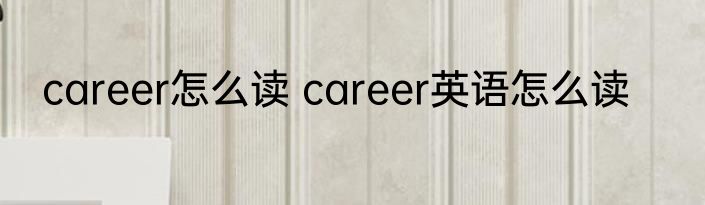career怎么读 career英语怎么读