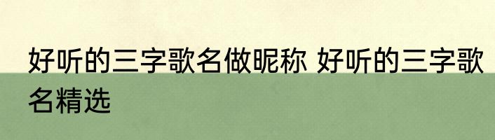 好听的三字歌名做昵称 好听的三字歌名精选