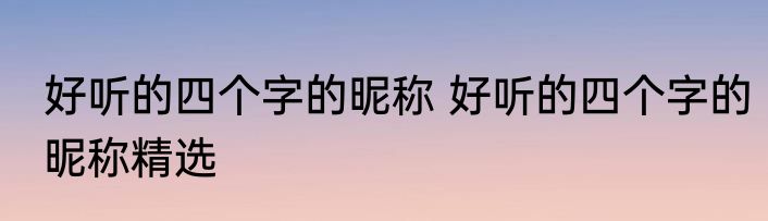 好听的四个字的昵称 好听的四个字的昵称精选