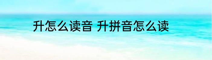 升怎么读音 升拼音怎么读