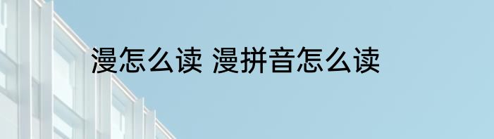 漫怎么读 漫拼音怎么读
