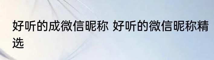 好听的成微信昵称 好听的微信昵称精选