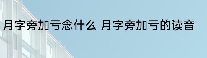 月字旁加亏念什么 月字旁加亏的读音