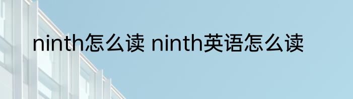 ninth怎么读 ninth英语怎么读