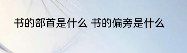 书的部首是什么 书的偏旁是什么