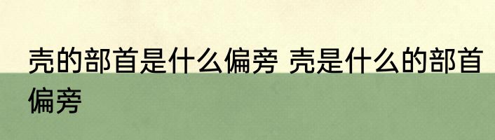 壳的部首是什么偏旁 壳是什么的部首偏旁