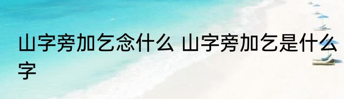 山字旁加乞念什么 山字旁加乞是什么字