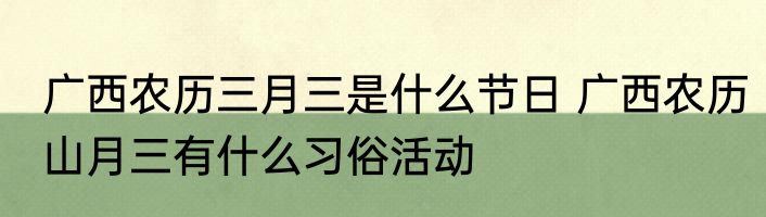 广西农历三月三是什么节日 广西农历山月三有什么习俗活动