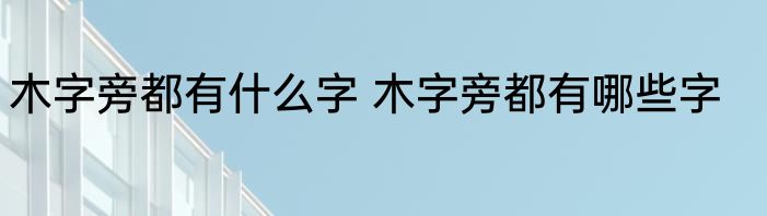 木字旁都有什么字 木字旁都有哪些字