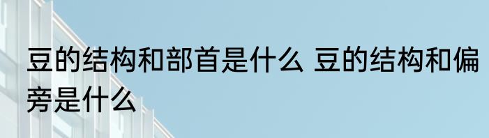 豆的结构和部首是什么 豆的结构和偏旁是什么