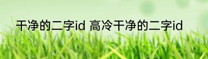 干净的二字id 高冷干净的二字id