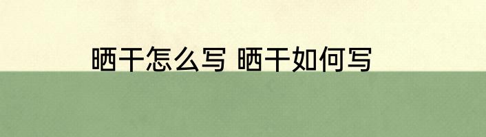 晒干怎么写 晒干如何写