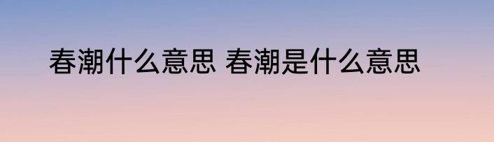 春潮什么意思 春潮是什么意思