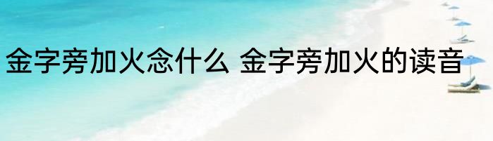 金字旁加火念什么 金字旁加火的读音