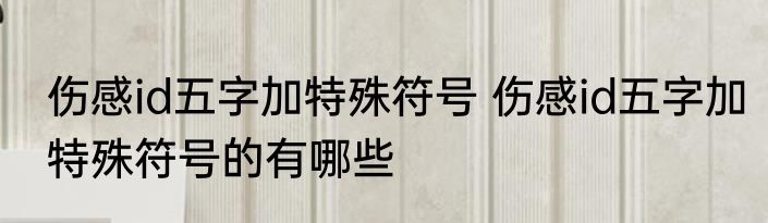 伤感id五字加特殊符号 伤感id五字加特殊符号的有哪些