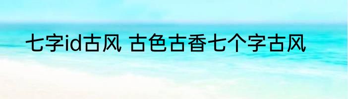 七字id古风 古色古香七个字古风