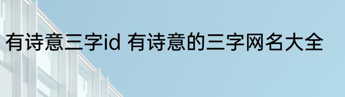 有诗意三字id 有诗意的三字网名大全