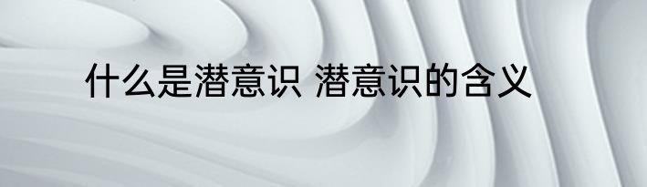 什么是潜意识 潜意识的含义