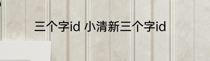 三个字id 小清新三个字id