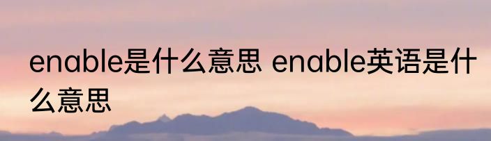 enable是什么意思 enable英语是什么意思