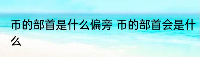 币的部首是什么偏旁 币的部首会是什么