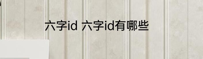 六字id 六字id有哪些