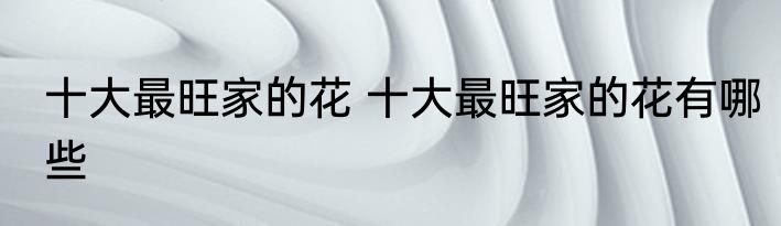 十大最旺家的花 十大最旺家的花有哪些