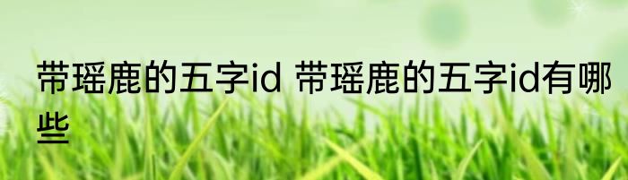 带瑶鹿的五字id 带瑶鹿的五字id有哪些