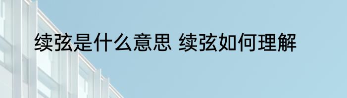 续弦是什么意思 续弦如何理解