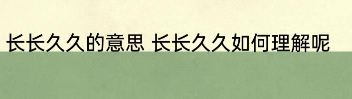 长长久久的意思 长长久久如何理解呢