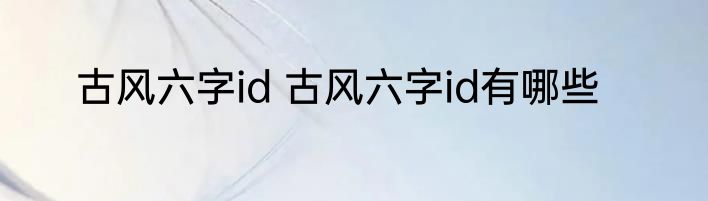 古风六字id 古风六字id有哪些