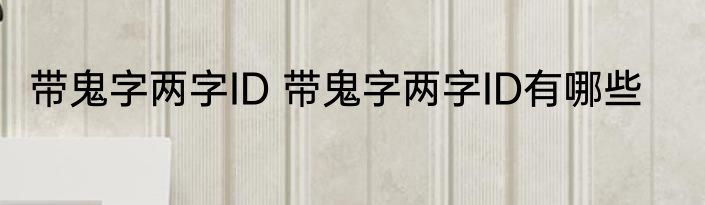 带鬼字两字ID 带鬼字两字ID有哪些