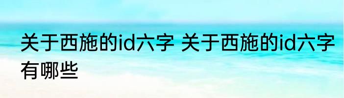关于西施的id六字 关于西施的id六字有哪些