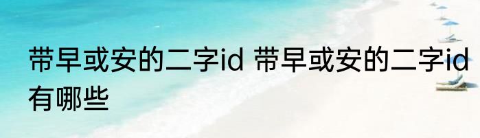 带早或安的二字id 带早或安的二字id有哪些