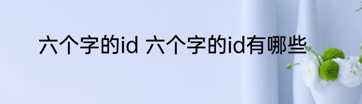 六个字的id 六个字的id有哪些