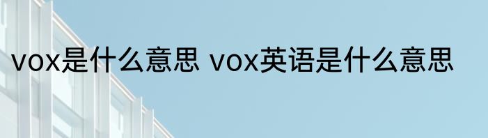 vox是什么意思 vox英语是什么意思