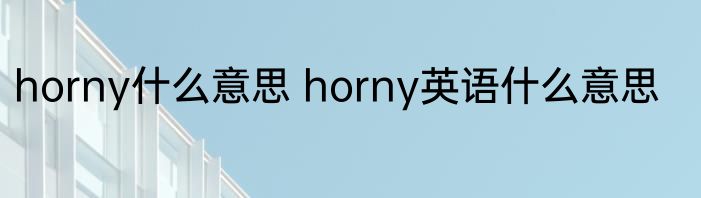 horny什么意思 horny英语什么意思